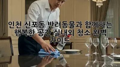 인천 신포동 반려동물과 함께하는 행복한 공간, 실내외 청소 완벽 가이드!